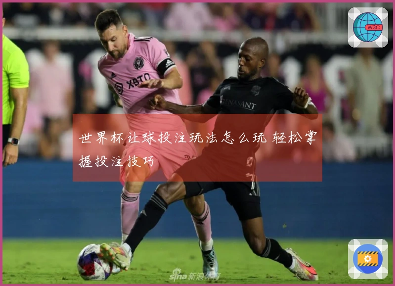 世界杯让球投注玩法怎么玩 轻松掌握投注技巧