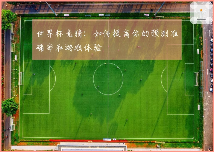 世界杯竞猜：如何提高你的预测准确率和游戏体验