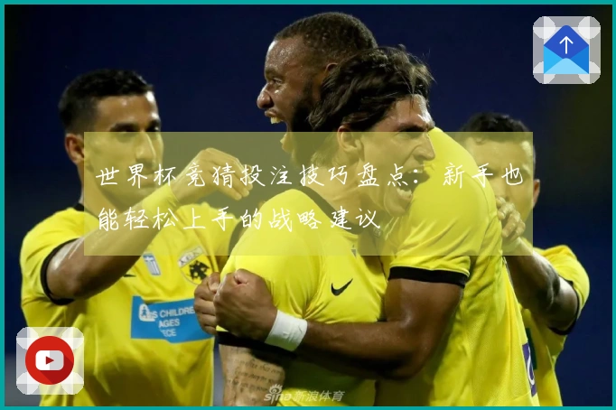 世界杯竞猜投注技巧盘点:新手也能轻松上手的战略建议