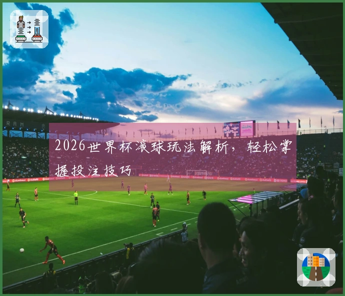 2026世界杯滚球玩法解析，轻松掌握投注技巧