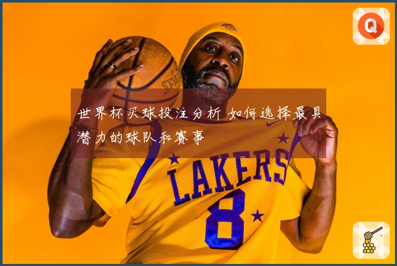世界杯买球投注分析 如何选择最具潜力的球队和赛事