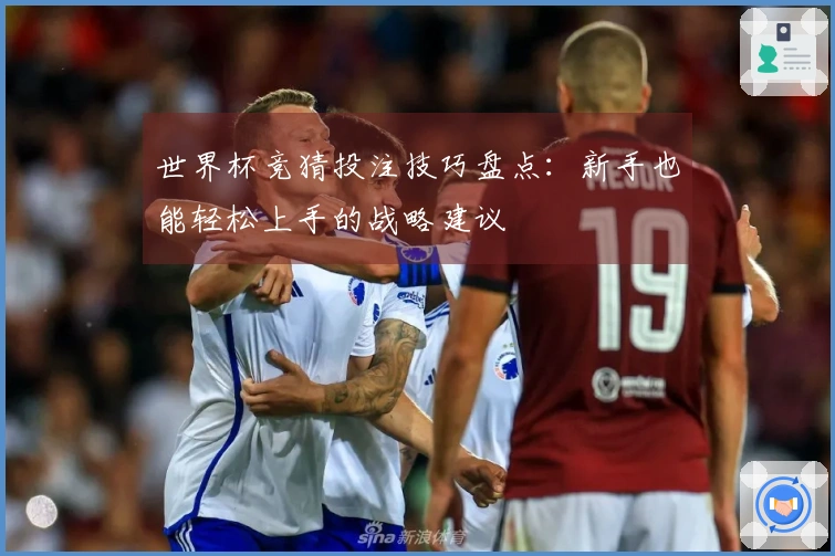 世界杯竞猜投注技巧盘点：新手也能轻松上手的战略建议