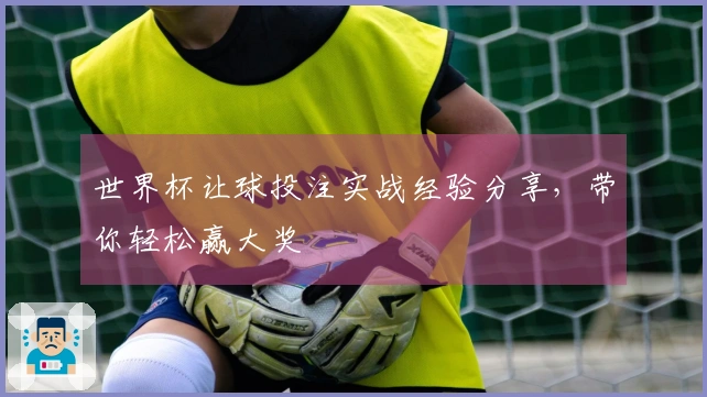世界杯让球投注实战经验分享，带你轻松赢大奖