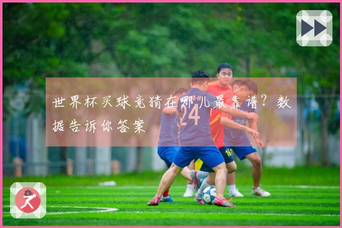 世界杯买球竞猜在哪儿最靠谱？数据告诉你答案