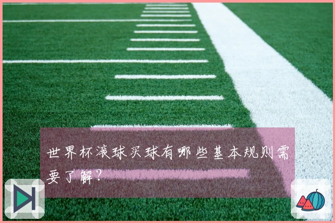 世界杯滚球买球有哪些基本规则需要了解？