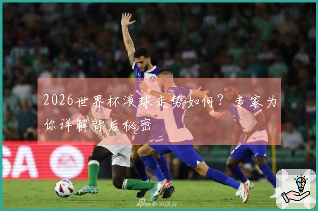 2026世界杯滚球走势如何？专家为你详解背后秘密
