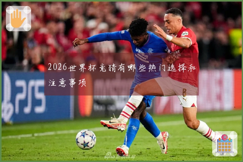 2026世界杯竞猜有哪些热门选择和注意事项
