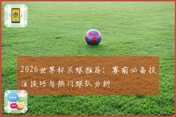 2026世界杯买球推荐：赛前必备投注技巧与热门球队分析